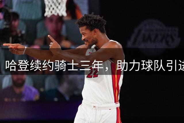 哈登续约骑士三年，助力球队引进沃特森