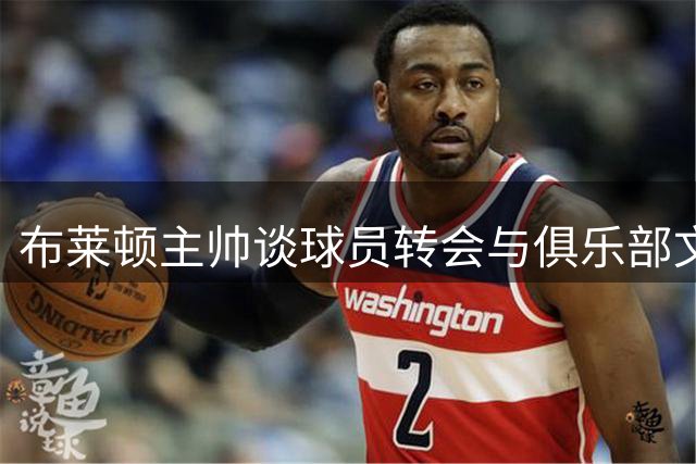 布莱顿主帅谈球员转会与俱乐部文化