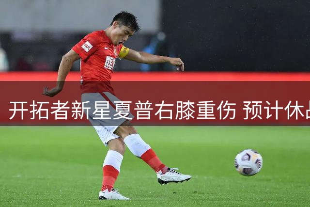开拓者新星夏普右膝重伤 预计休战半年
